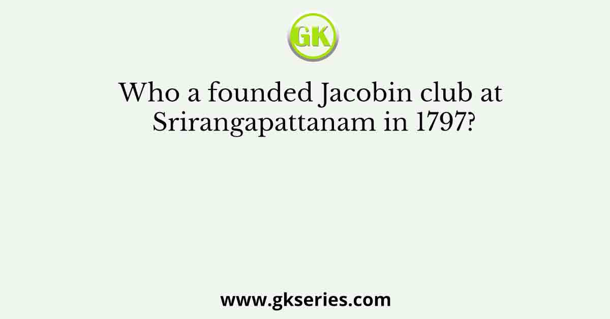 Who a founded Jacobin club at Srirangapattanam in 1797?