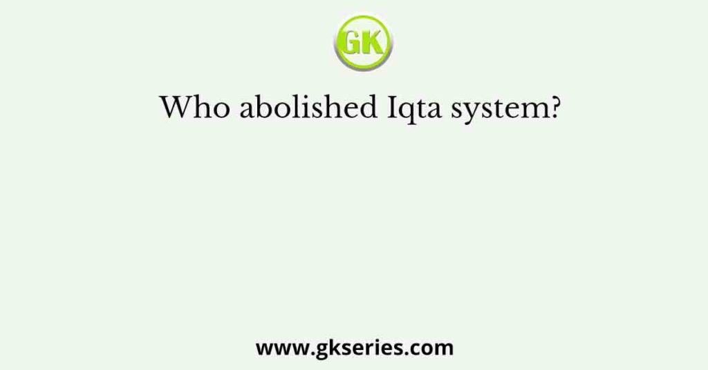 Who abolished Iqta system?