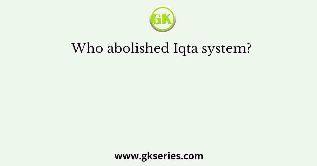 Who abolished Iqta system?