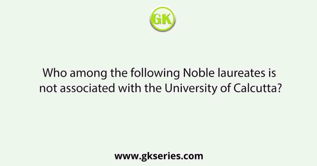 Who among the following Noble laureates is not associated with the University of Calcutta?