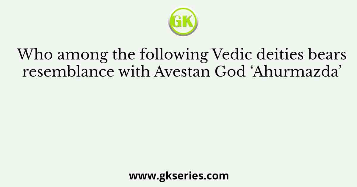Who among the following Vedic deities bears resemblance with Avestan God ‘Ahurmazda’