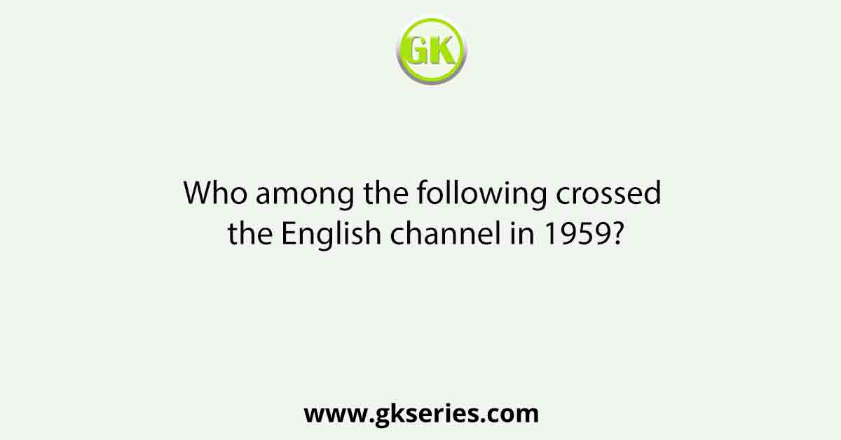 Who among the following crossed the English channel in 1959?
