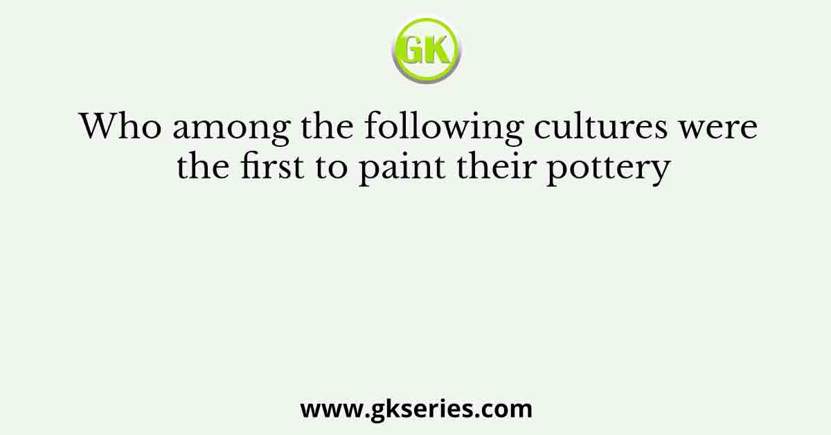 Who among the following cultures were the first to paint their pottery