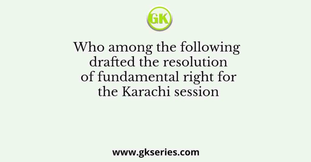 Who among the following drafted the resolution of fundamental right for the Karachi session