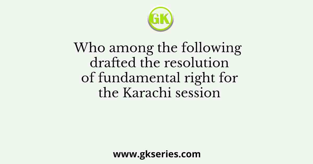 Who among the following drafted the resolution of fundamental right for the Karachi session