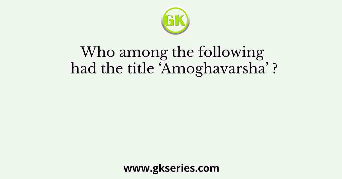 Who among the following had the title ‘Amoghavarsha’ ?