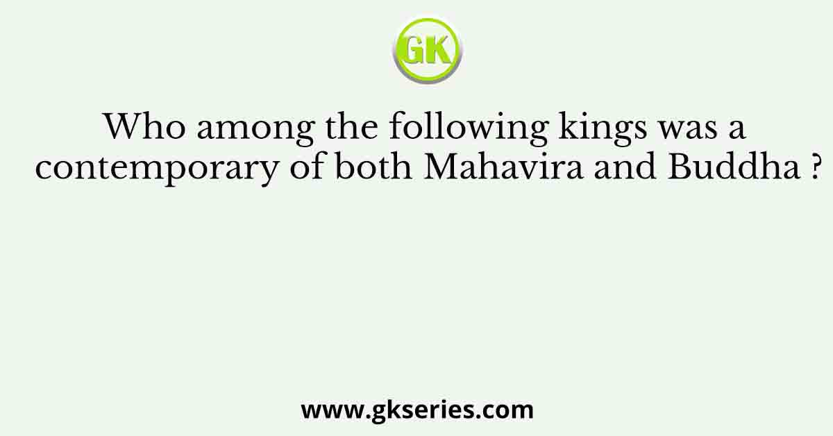 Who among the following kings was a contemporary of both Mahavira and Buddha ?