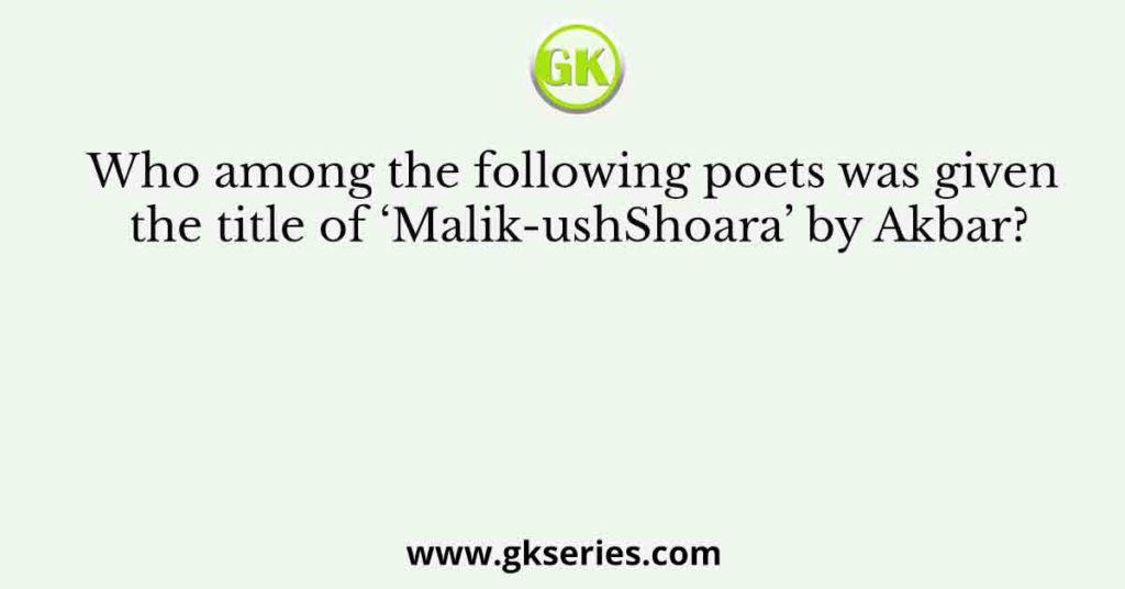 Who among the following poets was given the title of ‘Malik-ushShoara’ by Akbar?