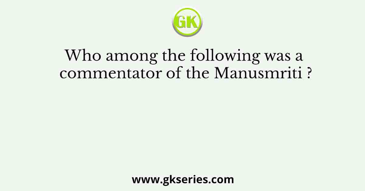 Who among the following was a commentator of the Manusmriti ?