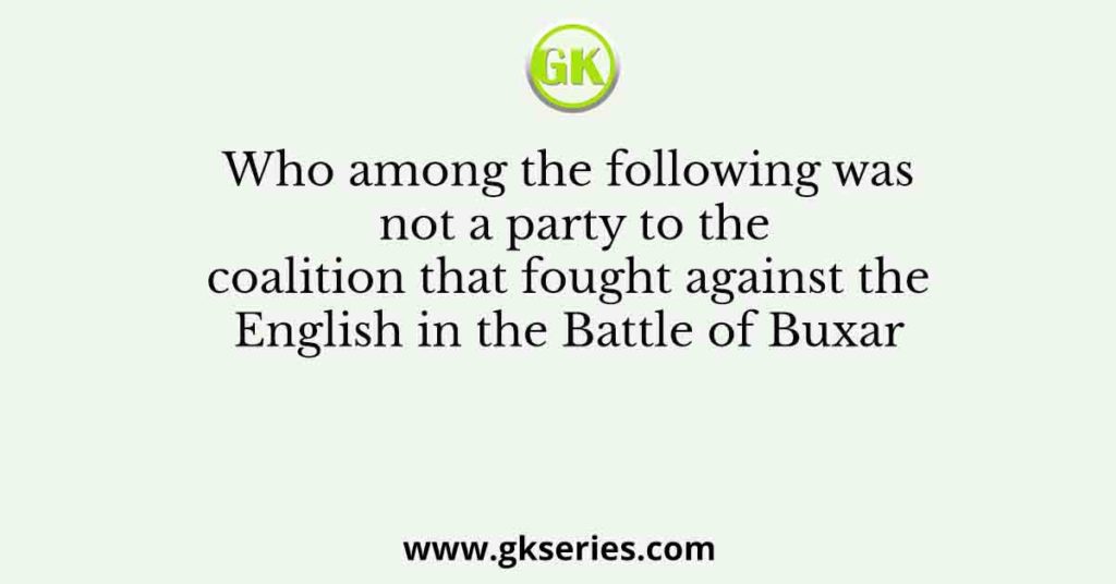 Who among the following was not a party to the coalition that fought against the English in the Battle of Buxar