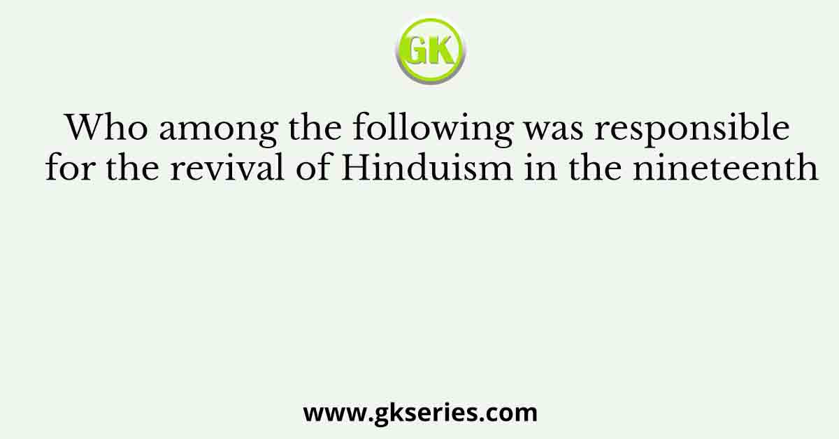 Who among the following was responsible for the revival of Hinduism in the nineteenth