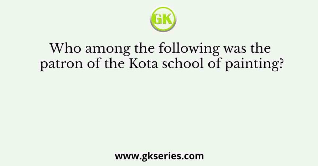 Who among the following was the patron of the Kota school of painting?