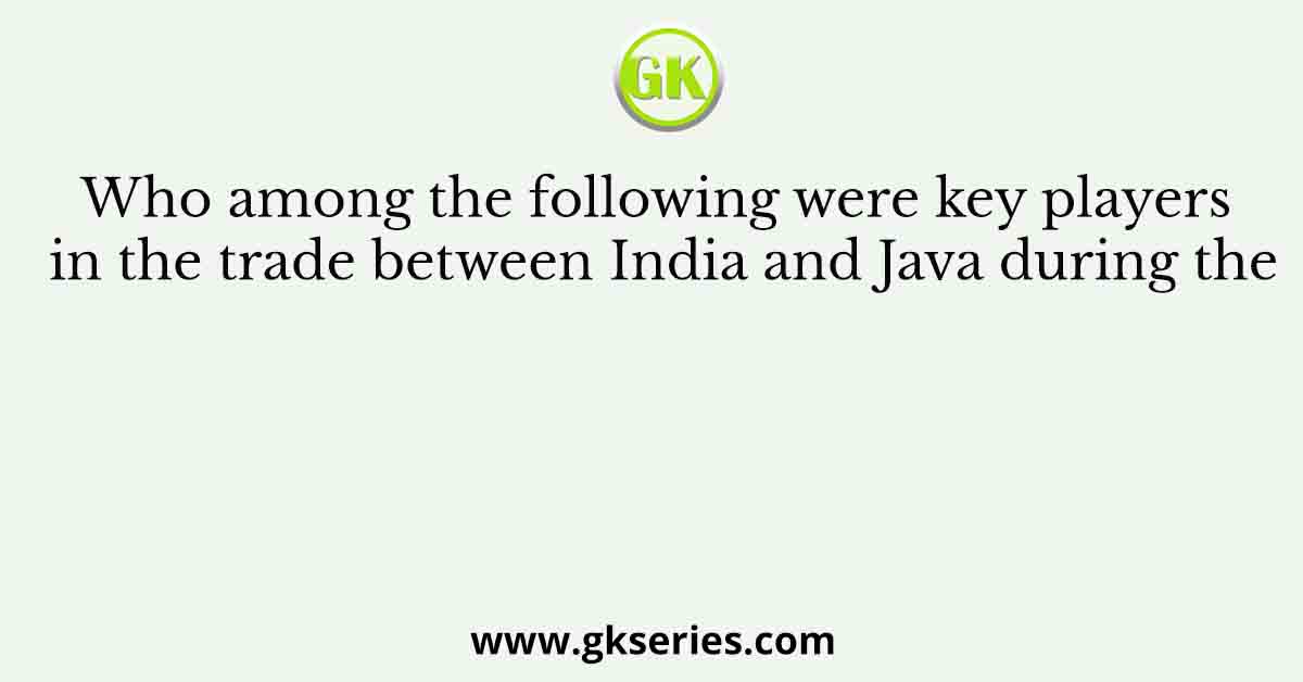 Who among the following were key players in the trade between India and Java during the