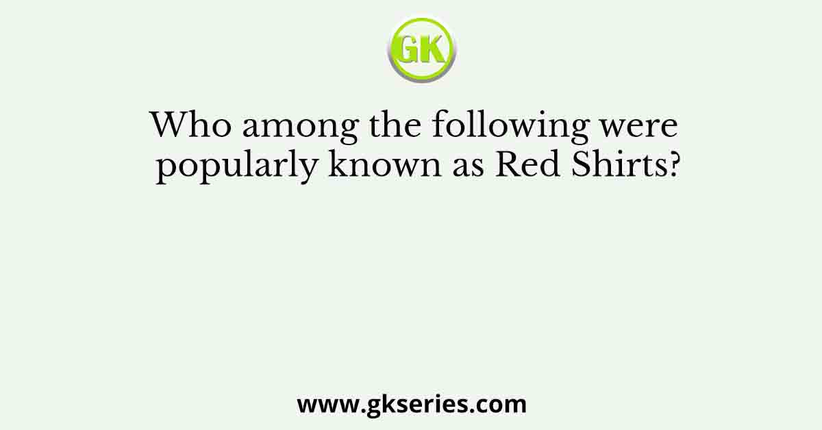 Who among the following were popularly known as Red Shirts?