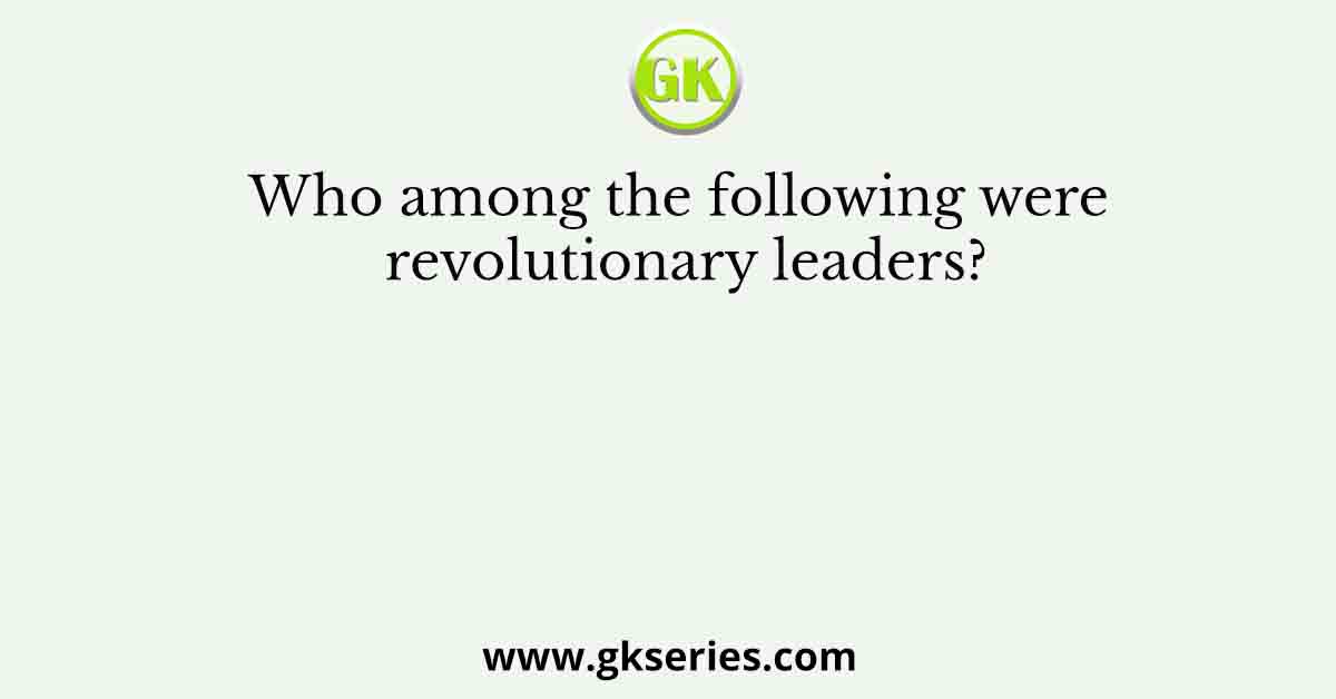 Who among the following were revolutionary leaders?