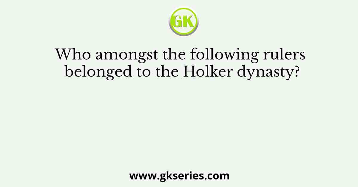 Who amongst the following rulers belonged to the Holker dynasty?