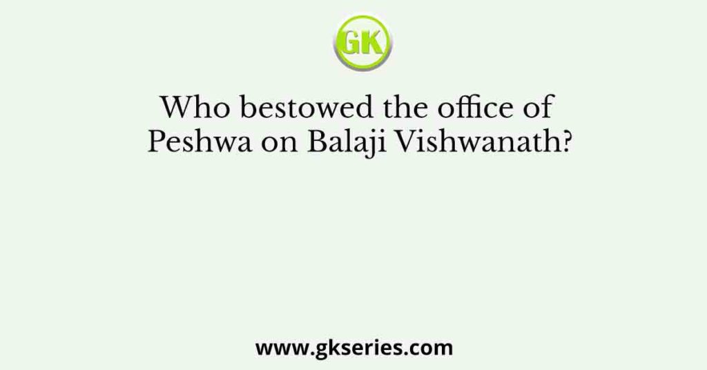 Who bestowed the office of Peshwa on Balaji Vishwanath?