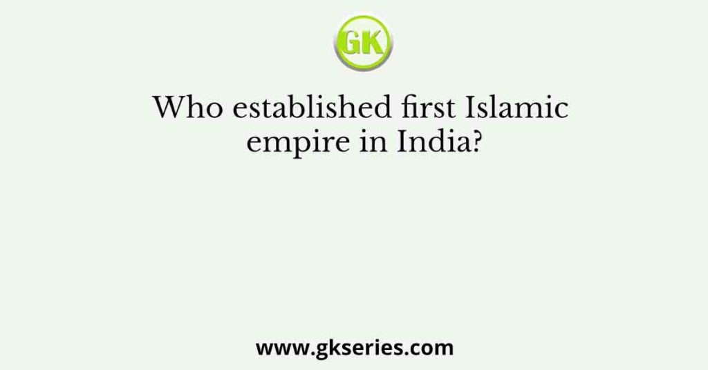 Who established first Islamic empire in India?