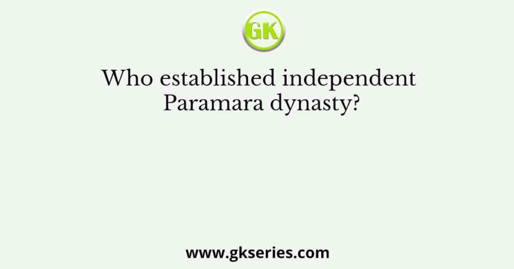 Who established independent Paramara dynasty?