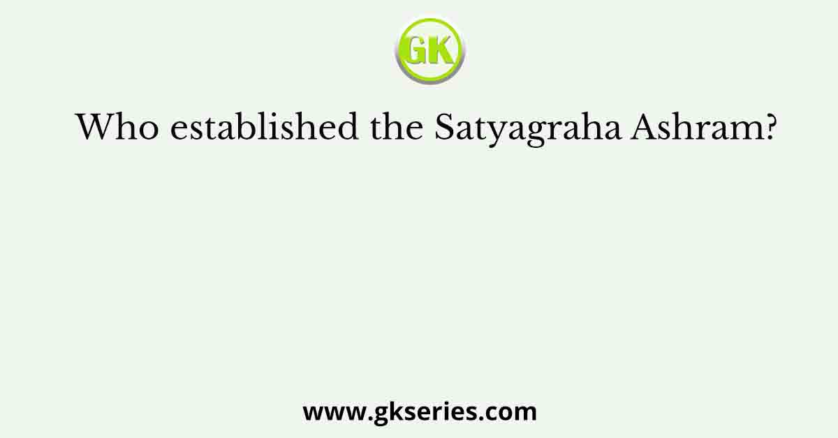 Who established the Satyagraha Ashram?