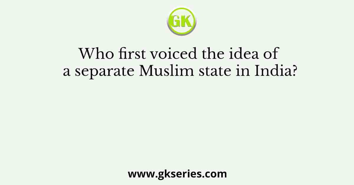 Who first voiced the idea of a separate Muslim state in India?