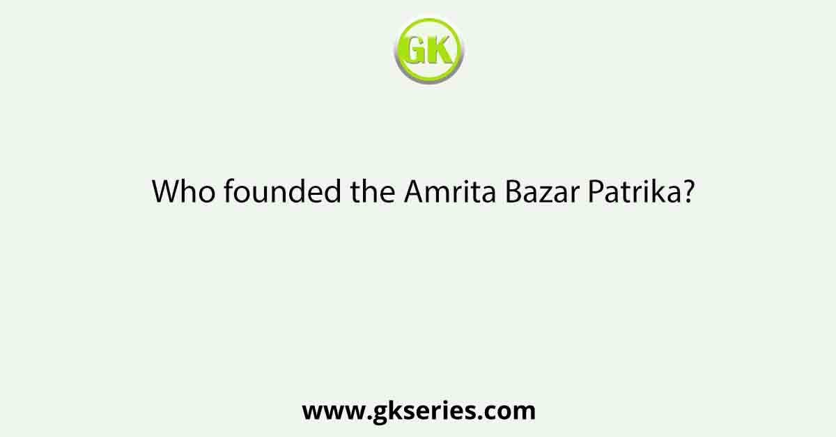 Who founded the Amrita Bazar Patrika?