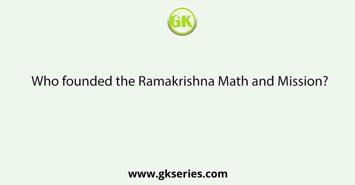 Who founded the Ramakrishna Math and Mission?