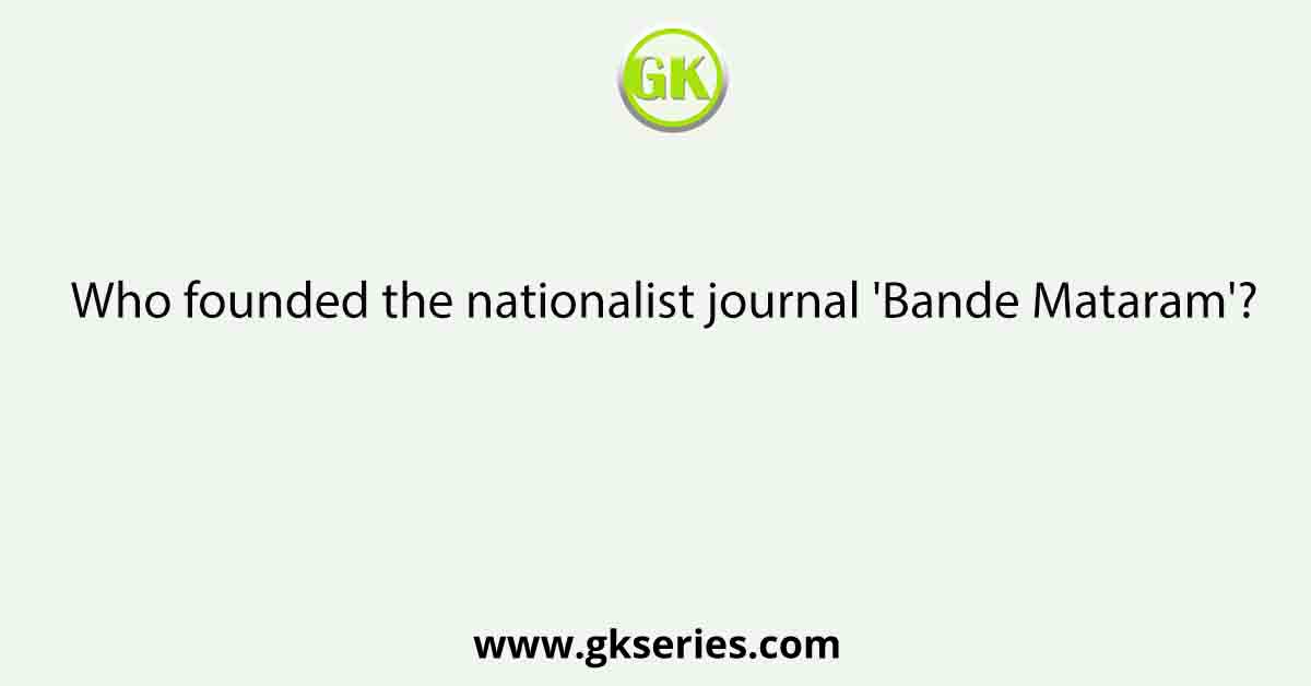 Who founded the nationalist journal 'Bande Mataram'?