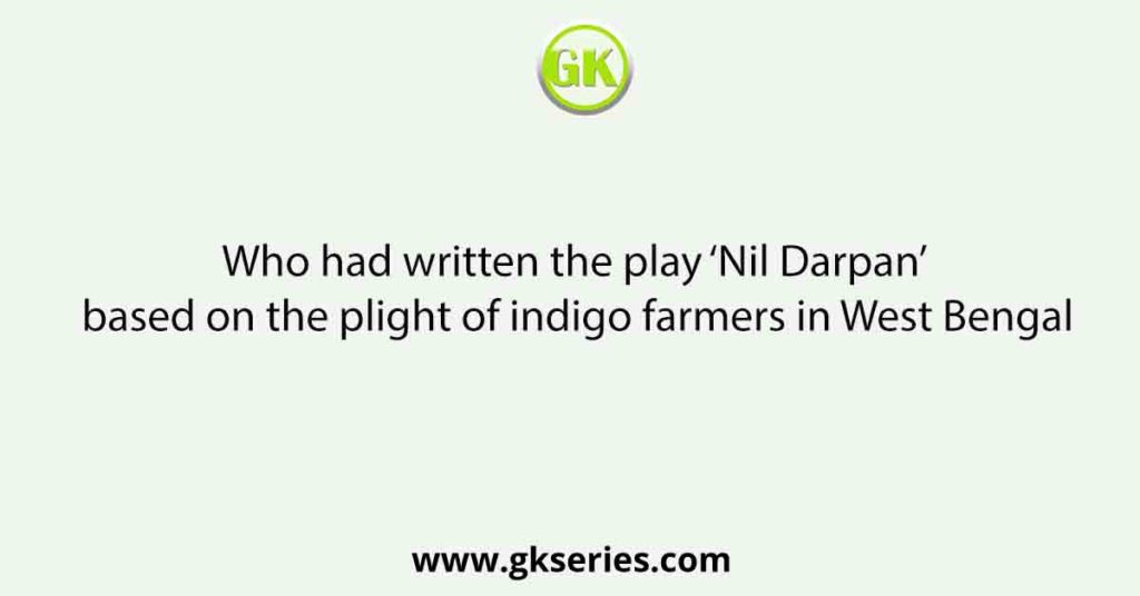 Who had written the play ‘Nil Darpan’ based on the plight of indigo farmers in West Bengal