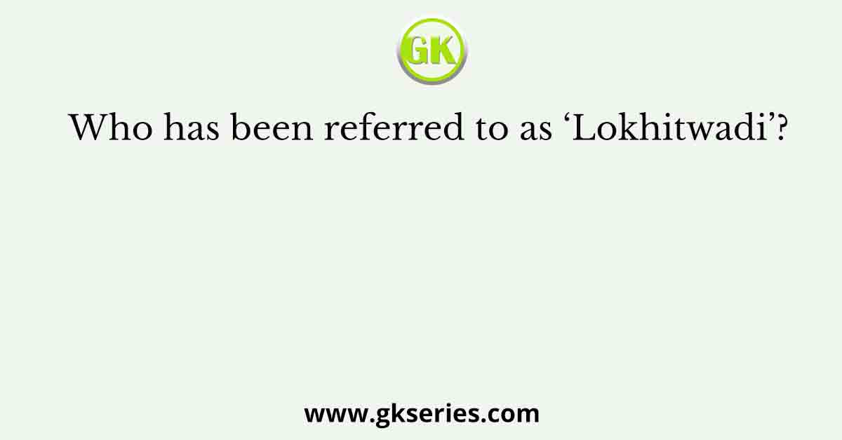 Who has been referred to as ‘Lokhitwadi’?