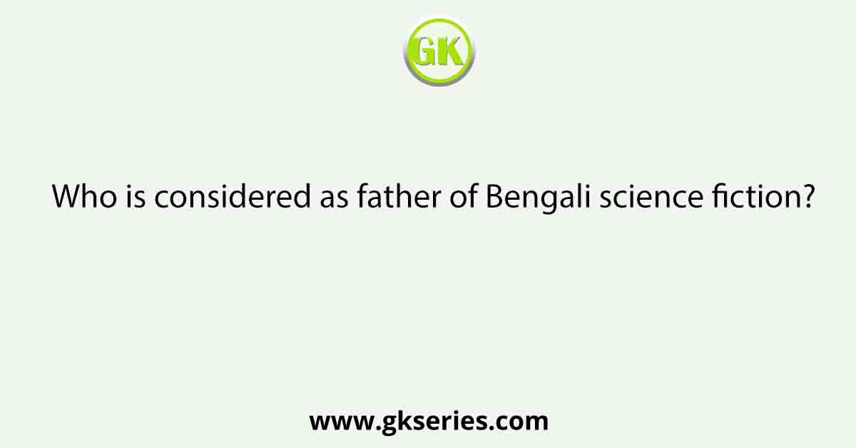 Who is considered as father of Bengali science fiction?