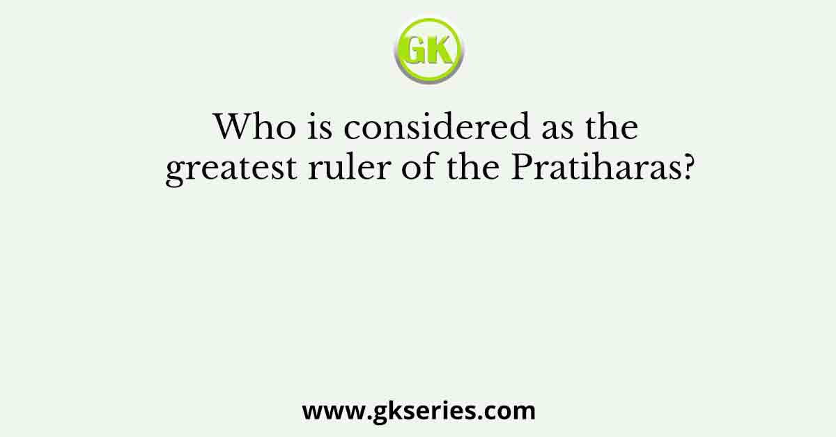 Who is considered as the greatest ruler of the Pratiharas?