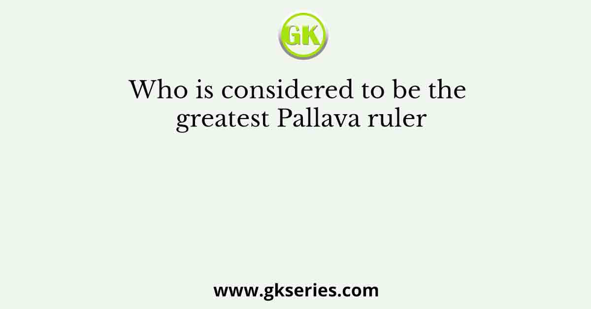 Who is considered to be the greatest Pallava ruler