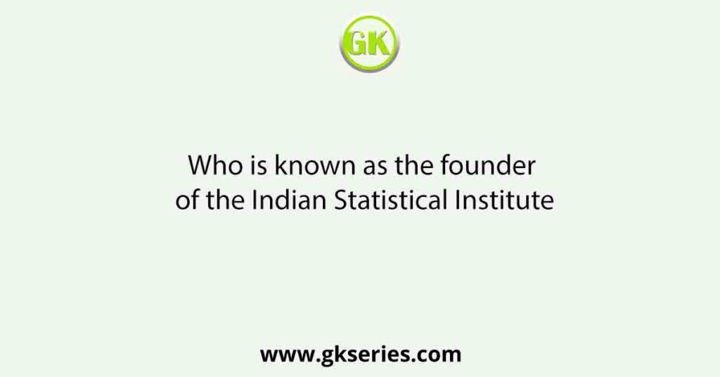 Who is known as the founder of the Indian Statistical Institute