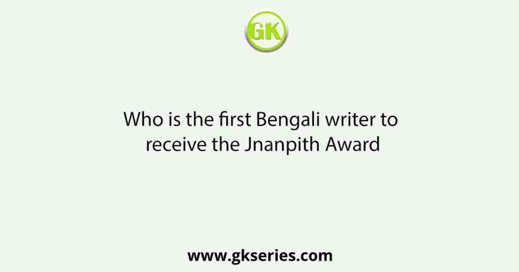 Who is the first Bengali writer to receive the Jnanpith Award