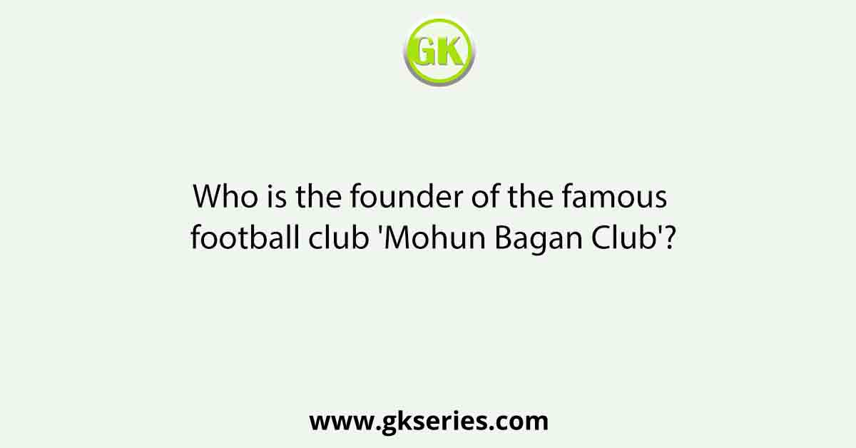 Who is the founder of the famous football club 'Mohun Bagan Club'?