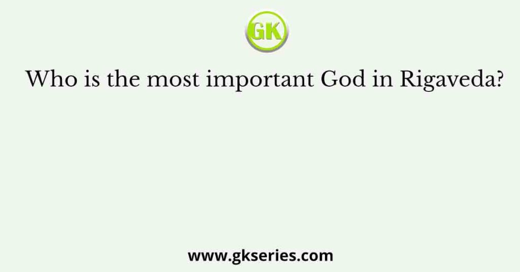 Who is the most important God in Rigaveda?