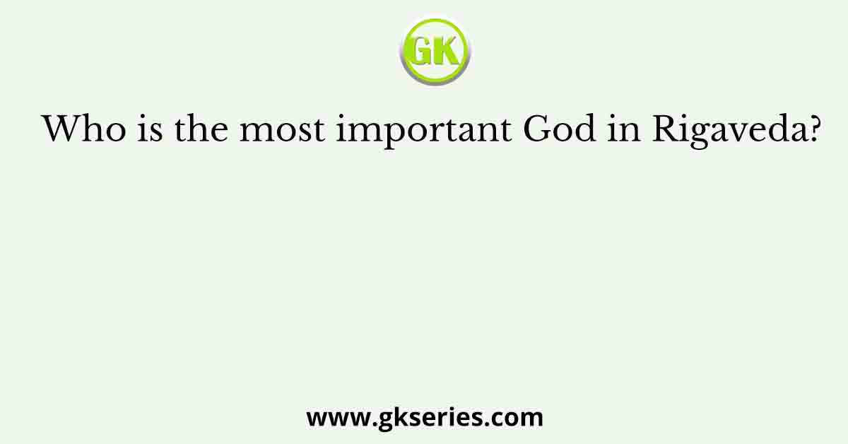 Who is the most important God in Rigaveda?
