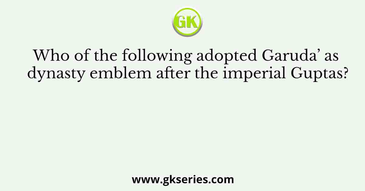 Who of the following adopted Garuda’ as dynasty emblem after the imperial Guptas?