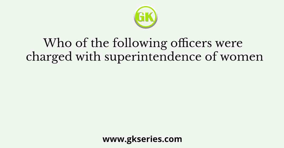 Who of the following officers were charged with superintendence of women