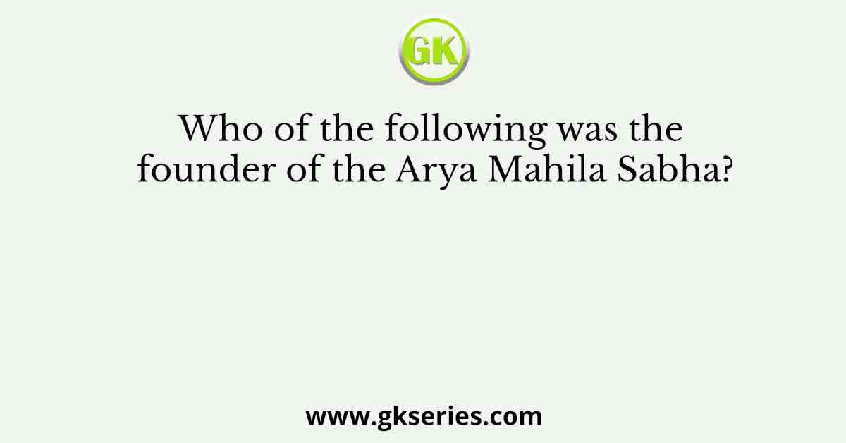 Who of the following was the founder of the Arya Mahila Sabha?