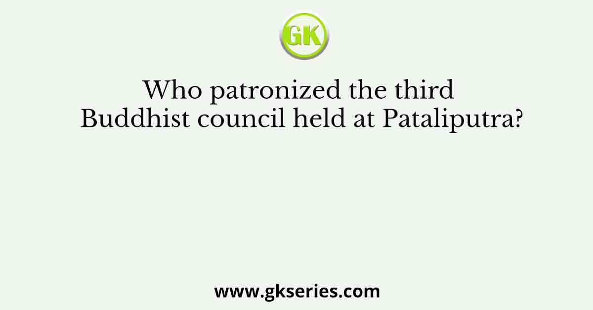 Who patronized the third Buddhist council held at Pataliputra?
