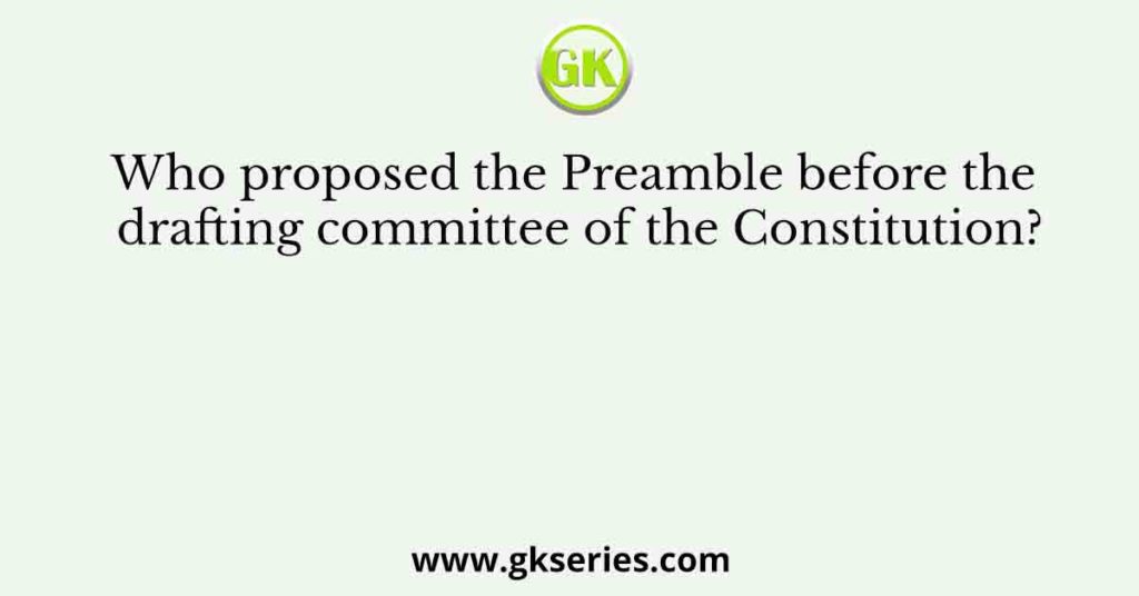 Who proposed the Preamble before the drafting committee of the Constitution?