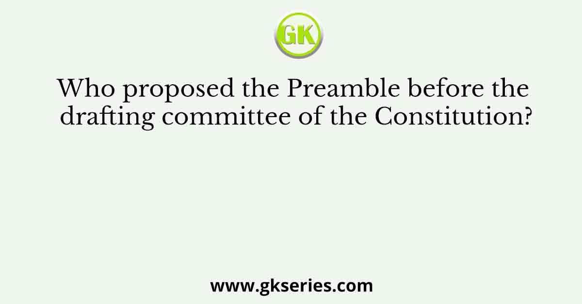 Who proposed the Preamble before the drafting committee of the Constitution?