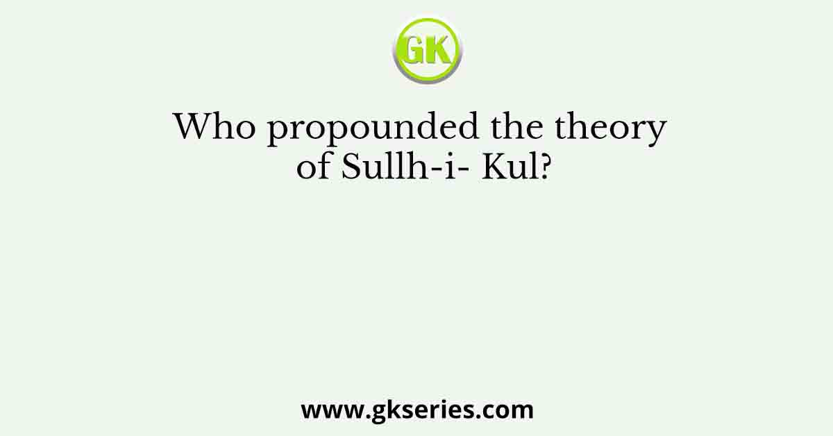 Who propounded the theory of Sullh-i- Kul?