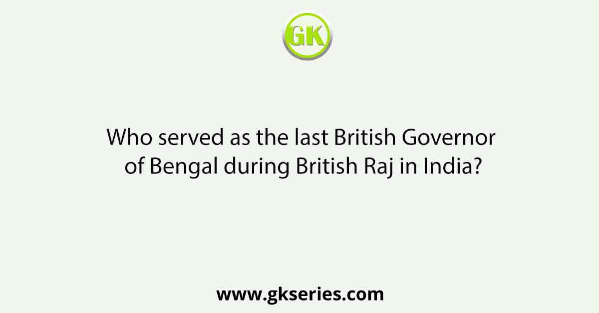 Who served as the last British Governor of Bengal during British Raj in India?