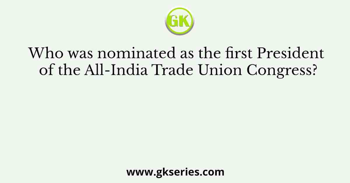 Who among the following was elected as the first President of the All-India Trade Union Congress
