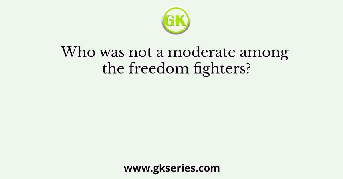 Who was not a moderate among the freedom fighters?