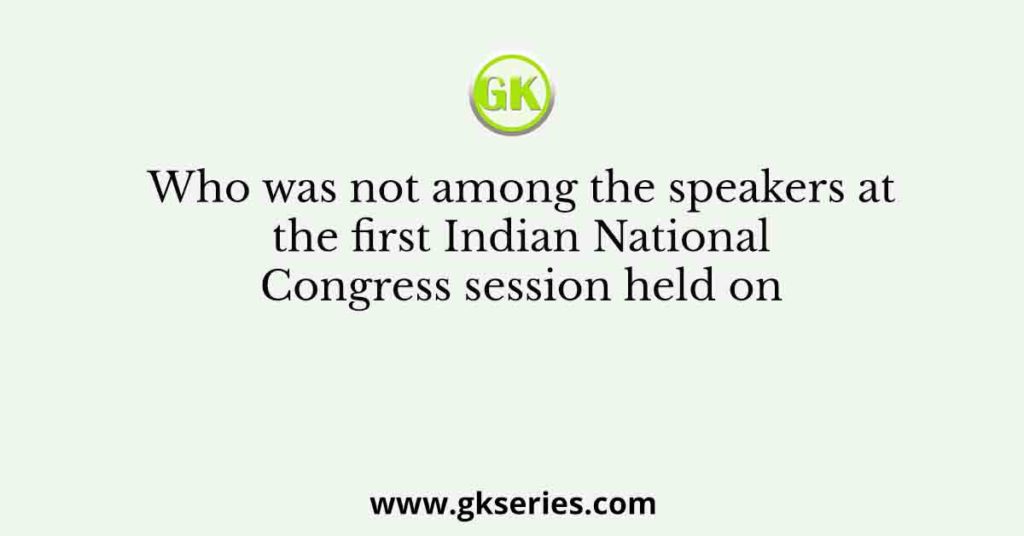 Who was not among the speakers at the first Indian National Congress session held on