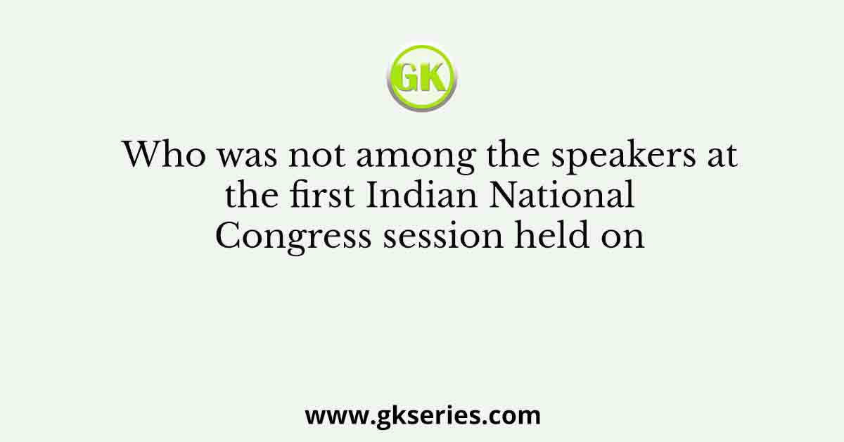 Who was not among the speakers at the first Indian National Congress session held on